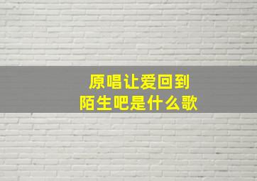 原唱让爱回到陌生吧是什么歌