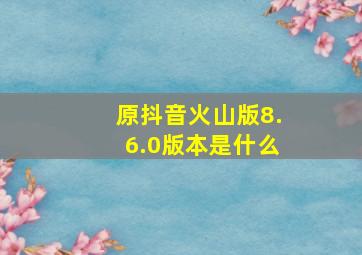 原抖音火山版8.6.0版本是什么