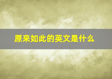 原来如此的英文是什么