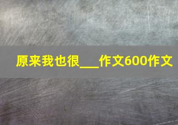 原来我也很___作文600作文