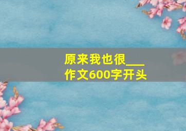 原来我也很___作文600字开头