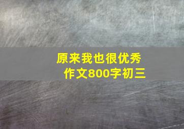 原来我也很优秀作文800字初三