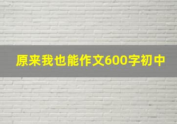 原来我也能作文600字初中