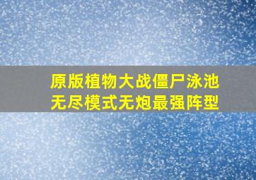 原版植物大战僵尸泳池无尽模式无炮最强阵型