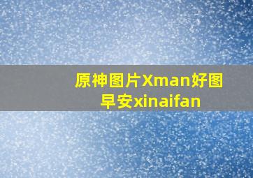 原神图片Xman好图早安xinaifan