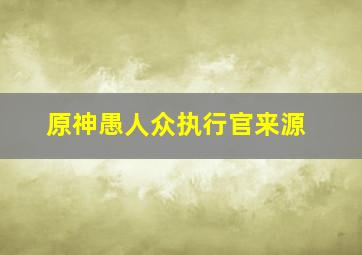 原神愚人众执行官来源