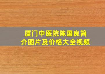 厦门中医院陈国良简介图片及价格大全视频