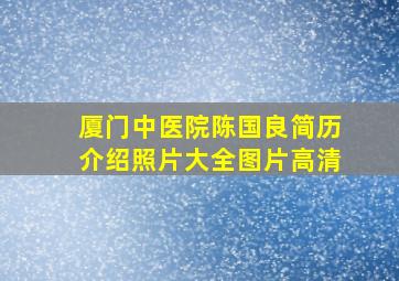 厦门中医院陈国良简历介绍照片大全图片高清