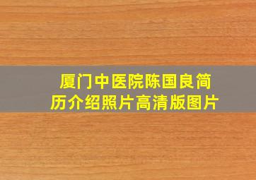 厦门中医院陈国良简历介绍照片高清版图片