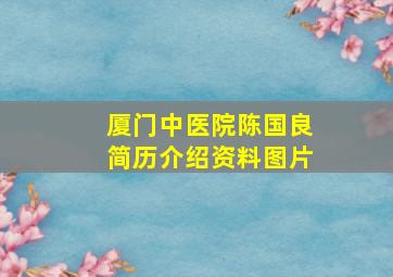 厦门中医院陈国良简历介绍资料图片