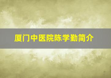 厦门中医院陈学勤简介