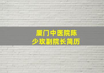 厦门中医院陈少玫副院长简历