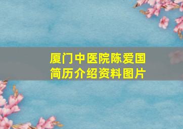 厦门中医院陈爱国简历介绍资料图片