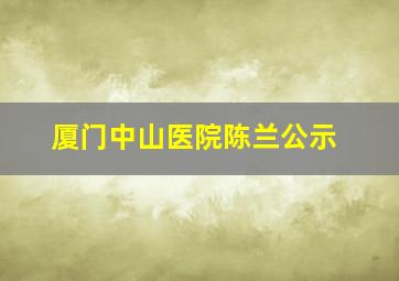 厦门中山医院陈兰公示