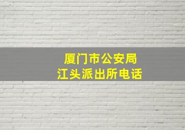 厦门市公安局江头派出所电话