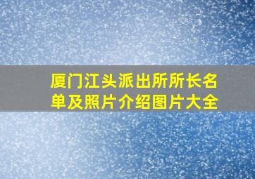 厦门江头派出所所长名单及照片介绍图片大全