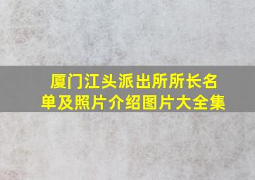 厦门江头派出所所长名单及照片介绍图片大全集