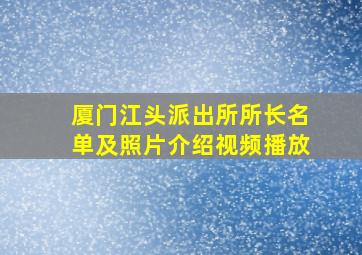 厦门江头派出所所长名单及照片介绍视频播放