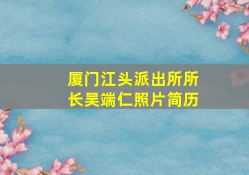 厦门江头派出所所长吴端仁照片简历