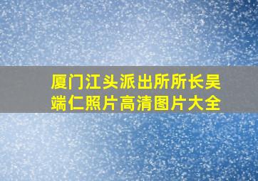 厦门江头派出所所长吴端仁照片高清图片大全