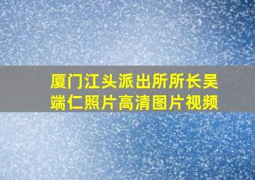 厦门江头派出所所长吴端仁照片高清图片视频