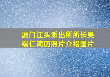 厦门江头派出所所长吴端仁简历照片介绍图片