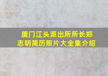 厦门江头派出所所长郑志明简历照片大全集介绍