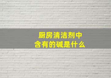 厨房清洁剂中含有的碱是什么