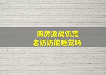 厨房激战饥荒老奶奶能睡觉吗