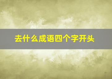 去什么成语四个字开头