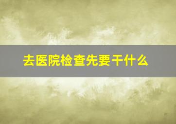 去医院检查先要干什么