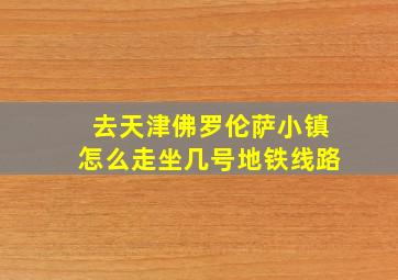 去天津佛罗伦萨小镇怎么走坐几号地铁线路