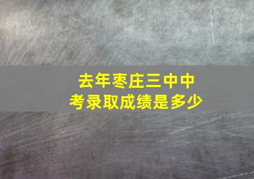 去年枣庄三中中考录取成绩是多少