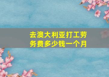 去澳大利亚打工劳务费多少钱一个月