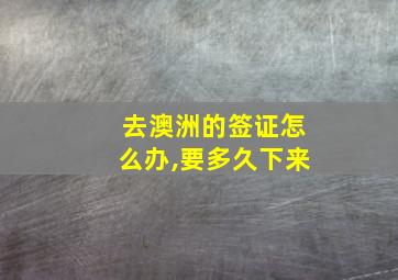 去澳洲的签证怎么办,要多久下来