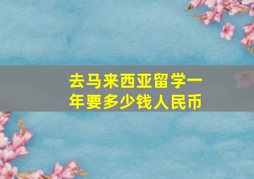 去马来西亚留学一年要多少钱人民币