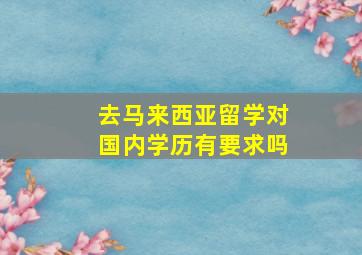 去马来西亚留学对国内学历有要求吗