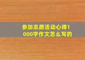 参加志愿活动心得1000字作文怎么写的