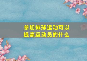 参加排球运动可以提高运动员的什么