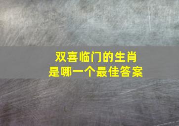 双喜临门的生肖是哪一个最佳答案