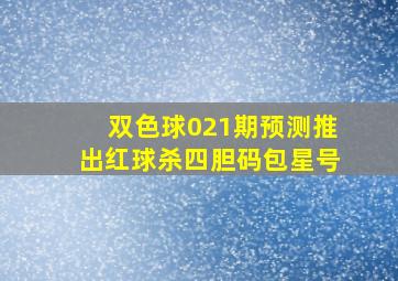 双色球021期预测推出红球杀四胆码包星号