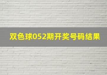 双色球052期开奖号码结果