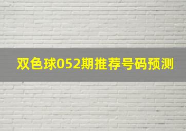 双色球052期推荐号码预测