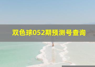 双色球052期预测号查询