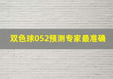 双色球052预测专家最准确