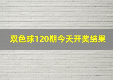 双色球120期今天开奖结果