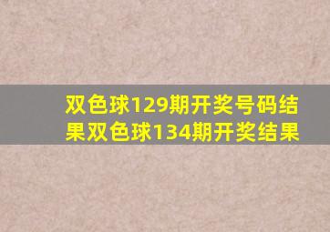 双色球129期开奖号码结果双色球134期开奖结果