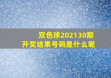 双色球202130期开奖结果号码是什么呢