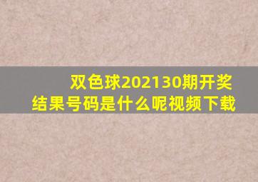 双色球202130期开奖结果号码是什么呢视频下载