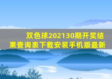 双色球202130期开奖结果查询表下载安装手机版最新